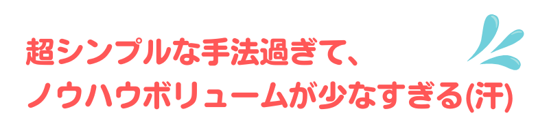 超シンプルな手法過ぎて、ノウハウボリュームが少なすぎる(汗)
